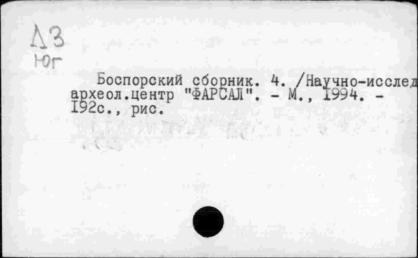 ﻿Юг
Боспорский сборник. 4. /Научно-исслел археол.центр "ФАРСАЛ". - М., 1994. -192с., рис.